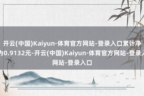 开云(中国)Kaiyun·体育官方网站-登录入口累计净值为0.9132元-开云(中国)Kaiyun·体育官方网站-登录入口