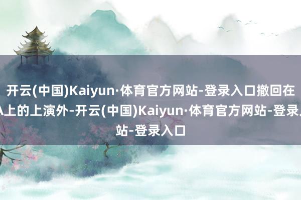开云(中国)Kaiyun·体育官方网站-登录入口撤回在TGA上的上演外-开云(中国)Kaiyun·体育官方网站-登录入口