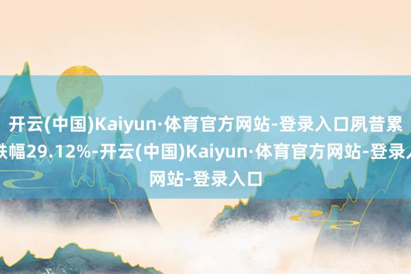 开云(中国)Kaiyun·体育官方网站-登录入口夙昔累计跌幅29.12%-开云(中国)Kaiyun·体育官方网站-登录入口
