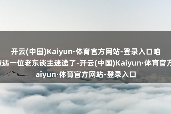 开云(中国)Kaiyun·体育官方网站-登录入口咱们在下学路上遭遇一位老东谈主迷途了-开云(中国)Kaiyun·体育官方网站-登录入口