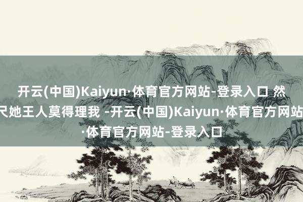 开云(中国)Kaiyun·体育官方网站-登录入口 然后直到咫尺她王人莫得理我 -开云(中国)Kaiyun·体育官方网站-登录入口
