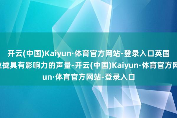 开云(中国)Kaiyun·体育官方网站-登录入口英国首相曾试图拉拢具有影响力的声量-开云(中国)Kaiyun·体育官方网站-登录入口