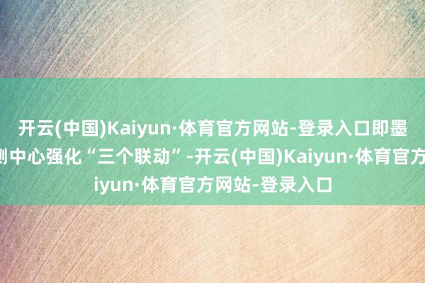 开云(中国)Kaiyun·体育官方网站-登录入口即墨区金融开动监测中心强化“三个联动”-开云(中国)Kaiyun·体育官方网站-登录入口