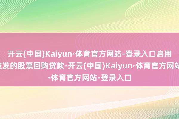 开云(中国)Kaiyun·体育官方网站-登录入口启用兴业银行披发的股票回购贷款-开云(中国)Kaiyun·体育官方网站-登录入口