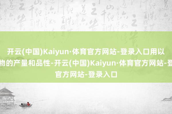 开云(中国)Kaiyun·体育官方网站-登录入口用以提升招物的产量和品性-开云(中国)Kaiyun·体育官方网站-登录入口