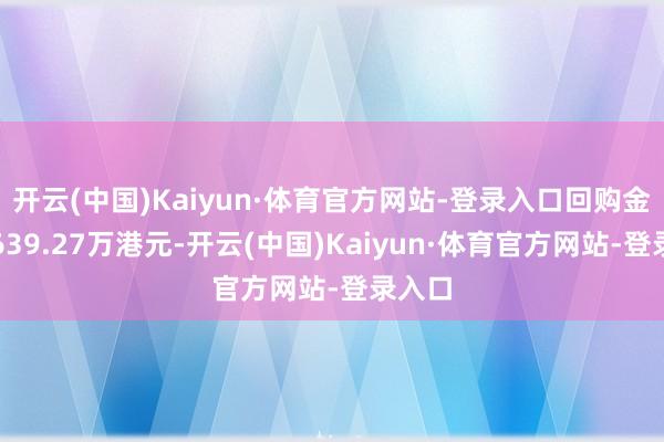 开云(中国)Kaiyun·体育官方网站-登录入口回购金额达639.27万港元-开云(中国)Kaiyun·体育官方网站-登录入口