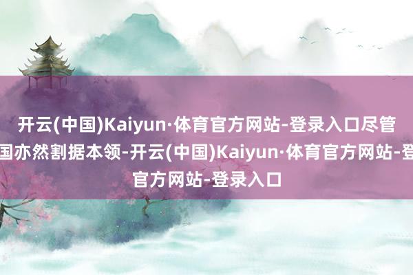 开云(中国)Kaiyun·体育官方网站-登录入口尽管五代十国亦然割据本领-开云(中国)Kaiyun·体育官方网站-登录入口