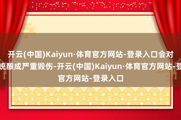 开云(中国)Kaiyun·体育官方网站-登录入口会对神经系统酿成严重毁伤-开云(中国)Kaiyun·体育官方网站-登录入口