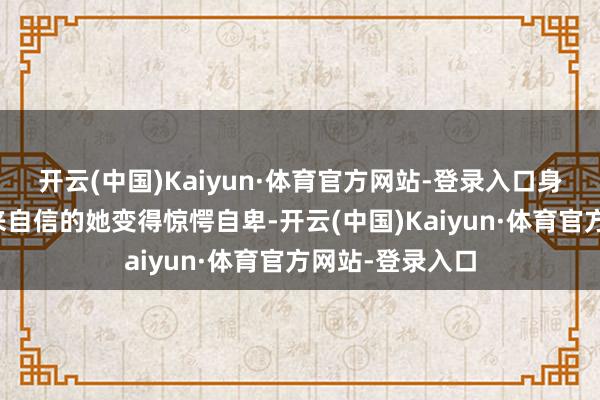 开云(中国)Kaiyun·体育官方网站-登录入口身段的变化让原来自信的她变得惊愕自卑-开云(中国)Kaiyun·体育官方网站-登录入口