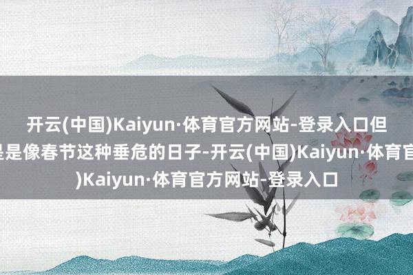 开云(中国)Kaiyun·体育官方网站-登录入口但一定要涂口红很是是像春节这种垂危的日子-开云(中国)Kaiyun·体育官方网站-登录入口