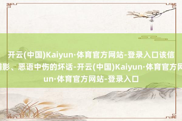 开云(中国)Kaiyun·体育官方网站-登录入口该信息持重捉风捕影、恶语中伤的坏话-开云(中国)Kaiyun·体育官方网站-登录入口