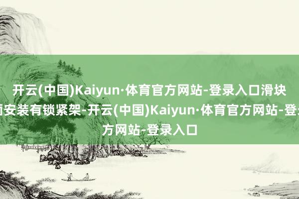 开云(中国)Kaiyun·体育官方网站-登录入口滑块的后面安装有锁紧架-开云(中国)Kaiyun·体育官方网站-登录入口