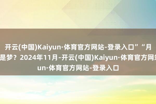 开云(中国)Kaiyun·体育官方网站-登录入口”“月入几十万不是梦？2024年11月-开云(中国)Kaiyun·体育官方网站-登录入口