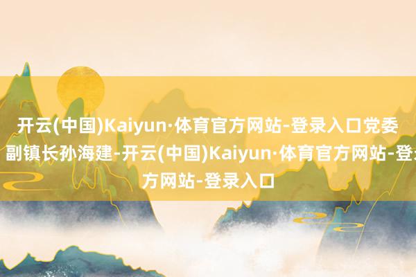 开云(中国)Kaiyun·体育官方网站-登录入口党委委员、副镇长孙海建-开云(中国)Kaiyun·体育官方网站-登录入口