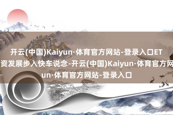 开云(中国)Kaiyun·体育官方网站-登录入口ETF等指数化投资发展步入快车说念-开云(中国)Kaiyun·体育官方网站-登录入口
