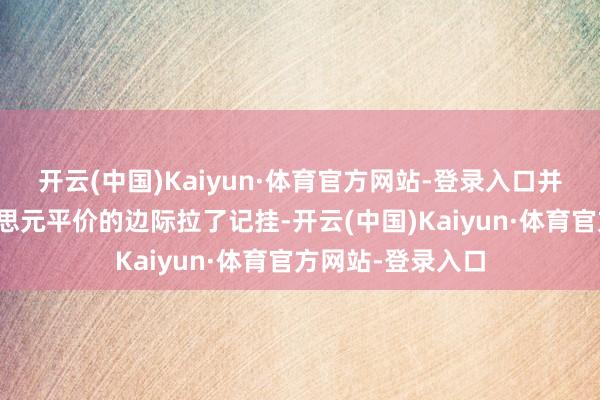 开云(中国)Kaiyun·体育官方网站-登录入口并将欧元从与好意思元平价的边际拉了记挂-开云(中国)Kaiyun·体育官方网站-登录入口