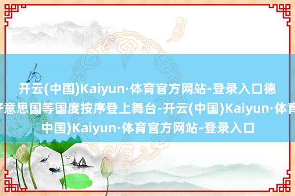 开云(中国)Kaiyun·体育官方网站-登录入口德国、日本、苏联、好意思国等国度按序登上舞台-开云(中国)Kaiyun·体育官方网站-登录入口