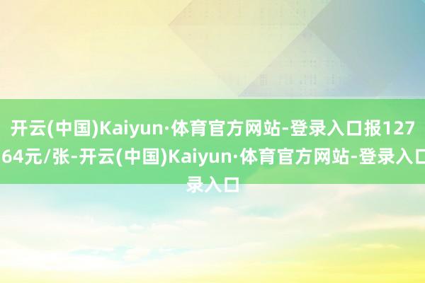 开云(中国)Kaiyun·体育官方网站-登录入口报127.64元/张-开云(中国)Kaiyun·体育官方网站-登录入口