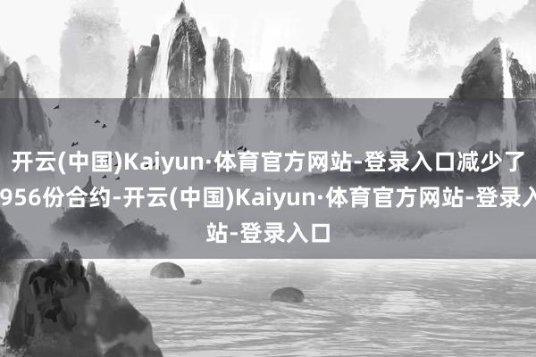 开云(中国)Kaiyun·体育官方网站-登录入口减少了47956份合约-开云(中国)Kaiyun·体育官方网站-登录入口