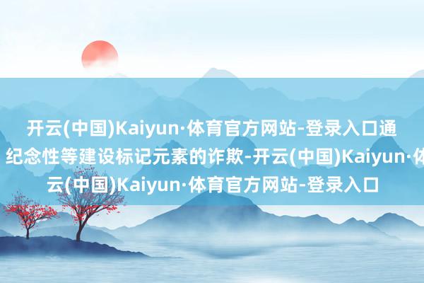 开云(中国)Kaiyun·体育官方网站-登录入口通过广场、游廊、喷泉、纪念性等建设标记元素的诈欺-开云(中国)Kaiyun·体育官方网站-登录入口