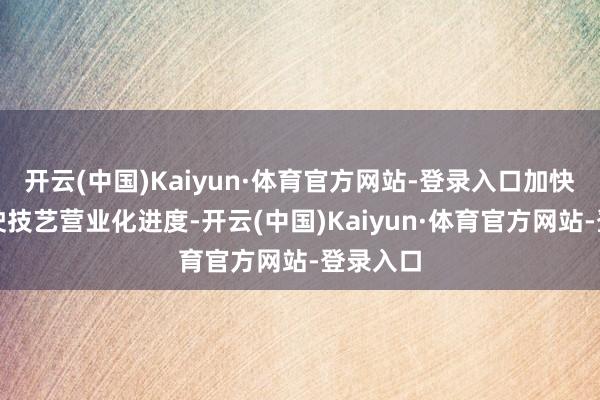 开云(中国)Kaiyun·体育官方网站-登录入口加快智能驾驶技艺营业化进度-开云(中国)Kaiyun·体育官方网站-登录入口