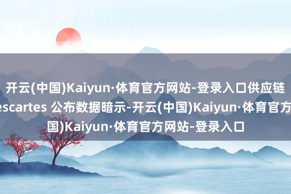 开云(中国)Kaiyun·体育官方网站-登录入口供应链时刻提供商 Descartes 公布数据暗示-开云(中国)Kaiyun·体育官方网站-登录入口