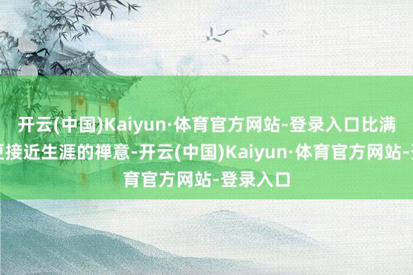 开云(中国)Kaiyun·体育官方网站-登录入口比满汉全席更接近生涯的禅意-开云(中国)Kaiyun·体育官方网站-登录入口