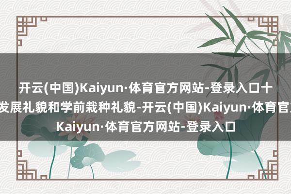 开云(中国)Kaiyun·体育官方网站-登录入口十足违抗幼儿身心发展礼貌和学前栽种礼貌-开云(中国)Kaiyun·体育官方网站-登录入口