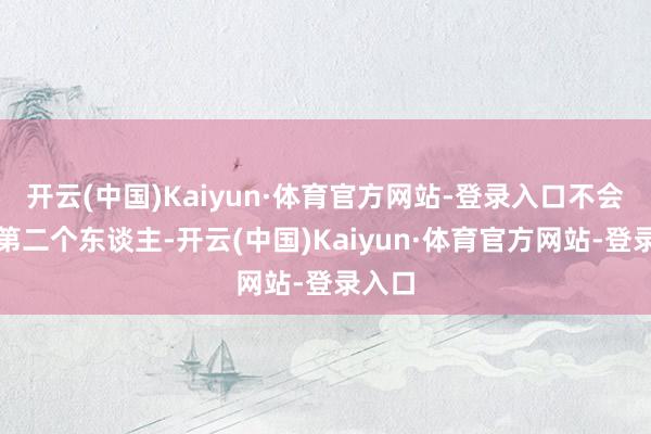 开云(中国)Kaiyun·体育官方网站-登录入口不会再有第二个东谈主-开云(中国)Kaiyun·体育官方网站-登录入口