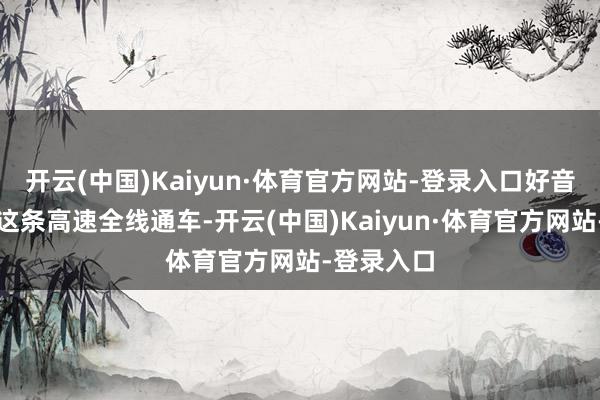 开云(中国)Kaiyun·体育官方网站-登录入口好音书！云南这条高速全线通车-开云(中国)Kaiyun·体育官方网站-登录入口