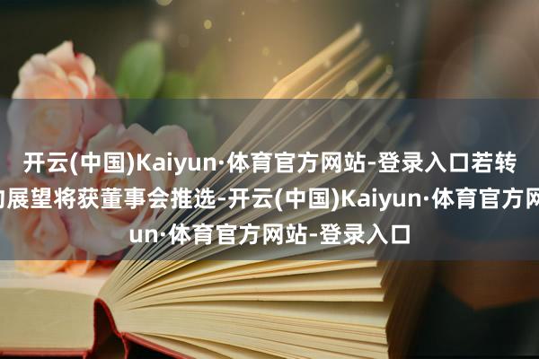 开云(中国)Kaiyun·体育官方网站-登录入口若转为敛迹性要约展望将获董事会推选-开云(中国)Kaiyun·体育官方网站-登录入口