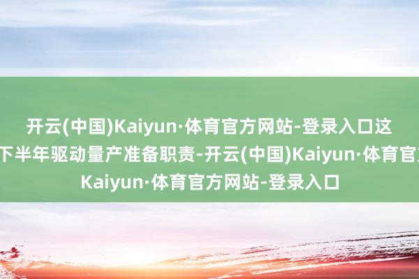 开云(中国)Kaiyun·体育官方网站-登录入口这款芯片将在本年下半年驱动量产准备职责-开云(中国)Kaiyun·体育官方网站-登录入口