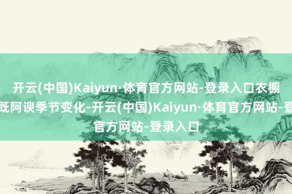 开云(中国)Kaiyun·体育官方网站-登录入口衣橱里那些既阿谀季节变化-开云(中国)Kaiyun·体育官方网站-登录入口