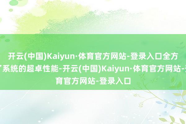 开云(中国)Kaiyun·体育官方网站-登录入口全方向展示了系统的超卓性能-开云(中国)Kaiyun·体育官方网站-登录入口