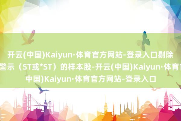 开云(中国)Kaiyun·体育官方网站-登录入口剔除被交游所实践风险警示（ST或*ST）的样本股-开云(中国)Kaiyun·体育官方网站-登录入口