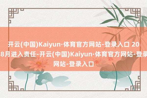 开云(中国)Kaiyun·体育官方网站-登录入口 2001年8月进入责任-开云(中国)Kaiyun·体育官方网站-登录入口