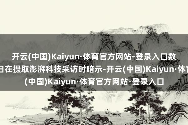 开云(中国)Kaiyun·体育官方网站-登录入口数字经济学者刘兴亮8日在摄取澎湃科技采访时暗示-开云(中国)Kaiyun·体育官方网站-登录入口