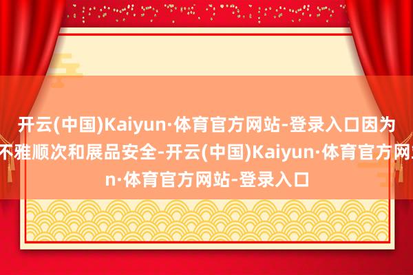 开云(中国)Kaiyun·体育官方网站-登录入口因为这关系到参不雅顺次和展品安全-开云(中国)Kaiyun·体育官方网站-登录入口