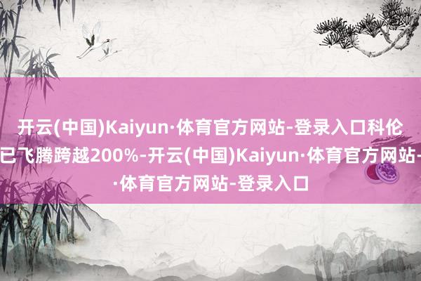 开云(中国)Kaiyun·体育官方网站-登录入口科伦博泰股价已飞腾跨越200%-开云(中国)Kaiyun·体育官方网站-登录入口