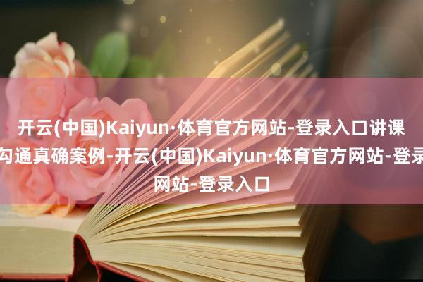 开云(中国)Kaiyun·体育官方网站-登录入口讲课群众勾通真确案例-开云(中国)Kaiyun·体育官方网站-登录入口