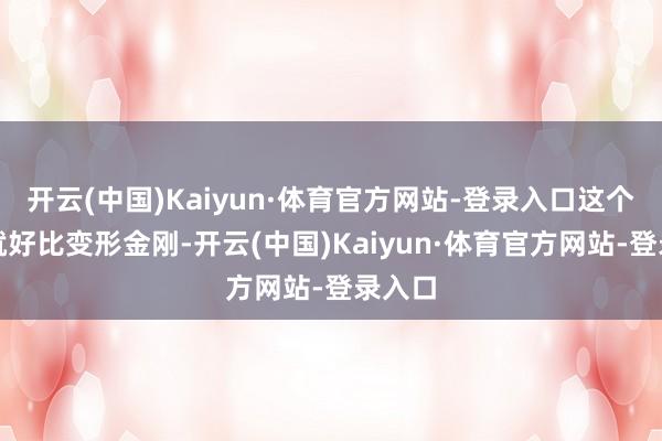 开云(中国)Kaiyun·体育官方网站-登录入口这个计算就好比变形金刚-开云(中国)Kaiyun·体育官方网站-登录入口