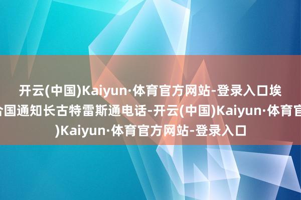 开云(中国)Kaiyun·体育官方网站-登录入口埃及总统塞西同连合国通知长古特雷斯通电话-开云(中国)Kaiyun·体育官方网站-登录入口