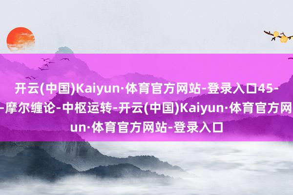 开云(中国)Kaiyun·体育官方网站-登录入口45-46缠中说禅-摩尔缠论-中枢运转-开云(中国)Kaiyun·体育官方网站-登录入口