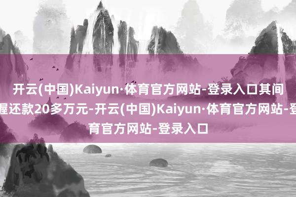 开云(中国)Kaiyun·体育官方网站-登录入口其间全家坚握还款20多万元-开云(中国)Kaiyun·体育官方网站-登录入口
