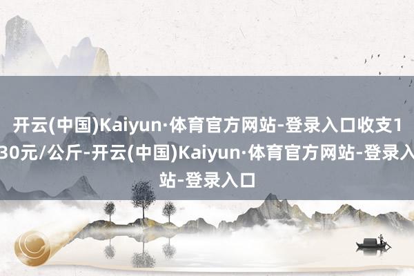 开云(中国)Kaiyun·体育官方网站-登录入口收支14.30元/公斤-开云(中国)Kaiyun·体育官方网站-登录入口