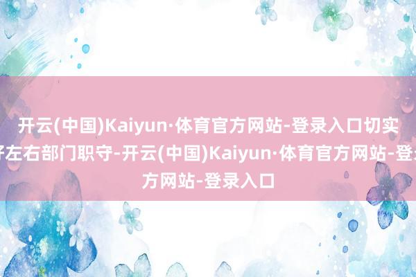 开云(中国)Kaiyun·体育官方网站-登录入口切实履行好左右部门职守-开云(中国)Kaiyun·体育官方网站-登录入口