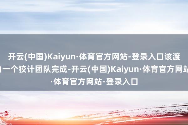 开云(中国)Kaiyun·体育官方网站-登录入口该渡船的狡计由一个狡计团队完成-开云(中国)Kaiyun·体育官方网站-登录入口