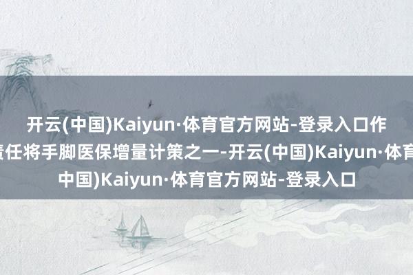 开云(中国)Kaiyun·体育官方网站-登录入口作念好医保基金预支责任将手脚医保增量计策之一-开云(中国)Kaiyun·体育官方网站-登录入口