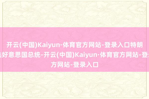 开云(中国)Kaiyun·体育官方网站-登录入口特朗普胜选好意思国总统-开云(中国)Kaiyun·体育官方网站-登录入口