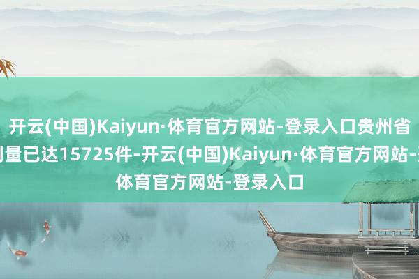 开云(中国)Kaiyun·体育官方网站-登录入口贵州省授权专利量已达15725件-开云(中国)Kaiyun·体育官方网站-登录入口